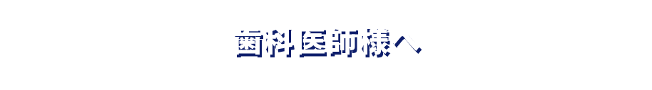 歯科医師様へ