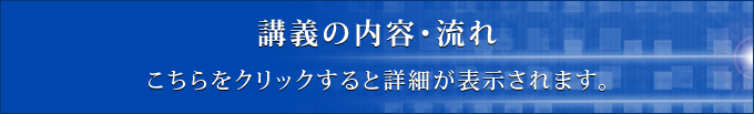 講義の内容・流れ こちらをクリックすると詳細が表示されます。