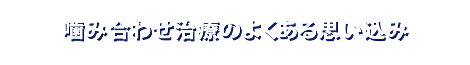 噛み合わせ治療のよくある思い込み