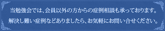 当勉強会では、会員以外の方からの症例相談も承っております。解決し難い症例などありましたら、お気軽にお問い合せください。